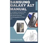 Samsung Galaxy A17 Manual for Beginners and Seniors: A complete manual with tips and tricks on how to set up and use your Samsung galaxy A17 like a pro.