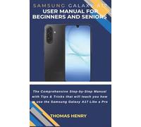 Samsung Galaxy A17 User Manual for Beginners and Seniors: The Comprehensive Step-by-Step Manual with Tips & Tricks that will Teach you how to use the Samsung Galaxy A17 Like a Pro