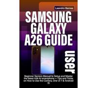 SAMSUNG GALAXY A26 USER GUIDE: Beginner Seniors Manual to Setup and Master the latest A26 AI smartphone + Tips and Tricks on How to Use the Camera, One UI 7 & Android 15