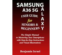 SAMSUNG GALAXY A36 5G USER GUIDE FOR SENIORS AND BEGINNERS: The Simple Manual to Mastering Your Smartphone with Step-by-Step Instructions and Visual Illustrations