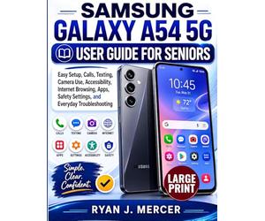 Samsung Galaxy A54 5G User Guide For Seniors: Easy Setup, Calls, Texting, Camera Use, Accessibility, Internet Browsing, Apps, Safety Settings, and Everyday Troubleshooting