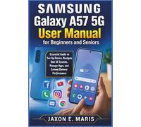 Samsung Galaxy A57 5G User Manual for Beginners and Seniors: Essential Guide to Set Up Device, Navigate One UI System, Manage Apps, and Extend Battery Performance