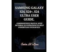 SAMSUNG GALAXY S24, S24+, S24 ULTRA USER GUIDE.: Comprehensive manual with pictorial illustrations To help understand your device.