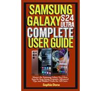 Samsung Galaxy S24 Ultra Complete User Guide: aster the Samsung Galaxy S24 Ultra: Step-by-Step Setup, Features, Advanced Tips, and Hidden Tricks for All Users