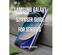 Samsung galaxy s24 user guide for seniors: Navigate, Create, and Stay Connected: Unlocking the Power of Your Galaxy S24