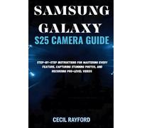 SAMSUNG GALAXY S25 CAMERA GUIDE: Step-by-Step Instructions for Mastering Every Feature, Capturing Stunning Photos, and Recording Pro-Level Videos