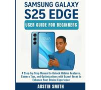 Samsung Galaxy S25 Edge User Guide for Beginners: A Step-by-Step Manual to Unlock Hidden Features, Camera Tips, and Optimizations with Expert Ideas to Enhance Your Device Experience