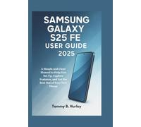 Samsung Galaxy S25 FE User Guide 2025: A Simple and Clear Manual to Help You Set Up, Explore Features, and Get the Best Out of Your New Phone