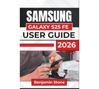 SAMSUNG GALAXY S25 FE USER GUIDE 2026: Navigate Essential Features, Enhance Productivity, and Simplify Everyday Tasks with Practical Tips and Clear Instructions
