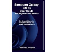 Samsung Galaxy S25 FE User Guide For Beginners and Seniors: The Essential Manual to Completely Set Up and Master Your New Device