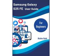 Samsung Galaxy S25 FE User Guide For Beginners: The Complete Beginner’s Companion for Everyday Use of Your Galaxy S25 FE