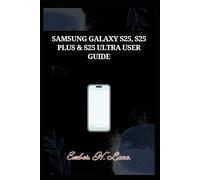 SAMSUNG GALAXY S25, S25 PLUS & S25 ULTRA USER GUIDE: Simplified Manual For Seniors and Beginners
