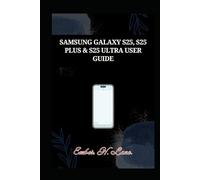 SAMSUNG GALAXY S25, S25 PLUS & S25 ULTRA USER GUIDE: Simplified Manual For Seniors and Beginners