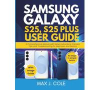 SAMSUNG GALAXY S25, S25 PLUS USER GUIDE: A Comprehensive Manual with Setup Instructions, Camera Tips, and Troubleshooting for Beginners and Seniors