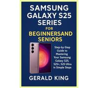 Samsung Galaxy S25 Series for Beginner’s and Seniors: Step By Step Guide to Mastering Your Samsung Galaxy S25, S25+, S25 Ultra in Simple Steps