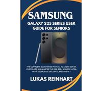 Samsung Galaxy S25 Series User Guide For Seniors: The Complete Illustrated Manual to Easily Set Up, Customize, and Master the S25, S25+, and S25 Ultra with Android 15, Galaxy AI, and One UI 7