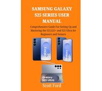 SAMSUNG GALAXY S25 SERIES USER MANUAL: Comprehensive Guide For Setting Up and Mastering the S25,S25+ and S25 Ultra for Beginners and Seniors (With Tips and Tricks)