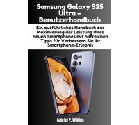 Samsung Galaxy S25 Ultra - Benutzerhandbuch: Ein ausführliches Handbuch zur Maximierung der Leistung Ihres neuen Smartphones mit hilfreichen Tipps für Verbessern Sie Ihr Smartphone-Erlebnis