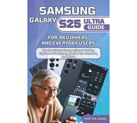 Samsung Galaxy S25 Ultra Guide for Beginners and Everyday Users: The no-stress companion to set up, explore AI features, master the camera, and more.