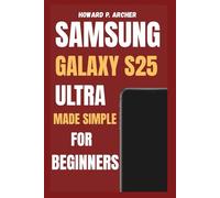 SAMSUNG GALAXY S25 ULTRA MADE SIMPLE FOR BEGINNERS: Step-by-step guide to personalizing, managing battery life and maximizing performance - unlock hidden features.