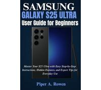 Samsung Galaxy S25 Ultra User Guide for Beginners: Master Your S25 Ultra with Easy Step-by-Step Instructions, Hidden Features, and Expert Tips for Everyday Use