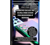 SAMSUNG GALAXY S25 ULTRA USER GUIDE FOR BEGINNERS & SENIORS: A Step-by-Step Manual with Clear Instructions, Essential Tips, and Tricks for Setup, Customization, Troubleshooting and Everyday Use