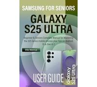 SAMSUNG GALAXY S25 ULTRA USER GUIDE FOR SENIORS: Beginner & Seniors Complete Manual for Mastering the S25 Series mobile phones plus Tips on Android 15 & One UI 7