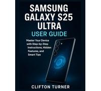 Samsung Galaxy S25 Ultra User guide: Master Your Device with Step-by-Step Instructions, Hidden Features, and Smart Tips