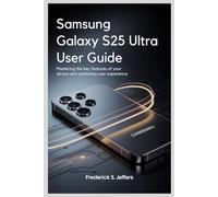 SAMSUNG GALAXY S25 ULTRA USER GUIDE: Mastering the Key Features of Your Device and Optimizing User Experience