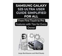 Samsung Galaxy S25 Ultra User Guide Simplified for All: From First Touch to Pro Features with Tips for Every Owner