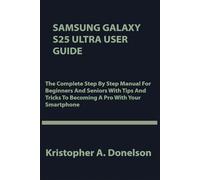 Samsung Galaxy S25 Ultra User Guide: The Complete Step By Step Manual For Beginners And Seniors With Tips And Tricks To Becoming A Pro With Your Smartphone