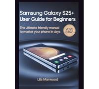 Samsung Galaxy S25+ User Guide for Beginners: The Ultimate Friendly Manual to Master Your Phone in Days