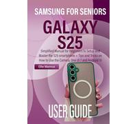 SAMSUNG GALAXY S25 USER GUIDE FOR SENIORS: Simplified Manual for Beginners to Setup and Master the S25 smartphone + Tips and Tricks on How to Use the Camera, One UI 7 and Android 15