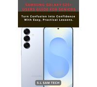 SAMSUNG GALAXY S25+ USERS GUIDE FOR SENIORS: Turn Confusion Into Confidence With Easy, Practical Lessons.