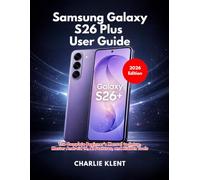 Samsung Galaxy S26 Plus User Guide: A Practical Beginner’s Manual for Setup, Galaxy AI, Camera Mastery, Security Settings, and Productivity Tips