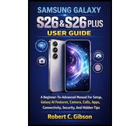 SAMSUNG GALAXY S26 & S26 PLUS USER GUIDE: A Beginner-To-Advanced Manual For Setup, Galaxy AI Features, Camera, Calls, Apps, Connectivity, Security, And Hidden Tips