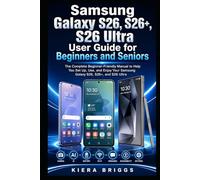 Samsung Galaxy S26, S26+, S26 Ultra User Guide for Beginners and Seniors: The Complete Beginner-Friendly Manual to Help You Set Up, Use, and Enjoy Your Samsung Galaxy S26, S26+, and S26 Ultra