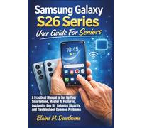 Samsung Galaxy S26 Series User Guide For Seniors: A Practical Manual to Set Up Your Smartphone, Master AI Features, Customize One UI, Enhance Security, and Troubleshoot Common Problems