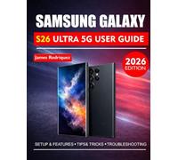 Samsung Galaxy S26 Ultra 5G User Guide 2026: The Complete Step-by-Step Manual to Navigate Settings, Boost Performance, and Get the Most From Your Device