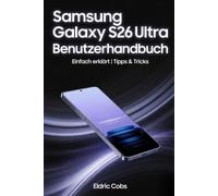Samsung Galaxy S26 Ultra Benutzerhandbuch: Einfach erklärt: Schritt-für-Schritt-Anleitungen, Tipps & Tricks, Kamera, Akkuoptimierung und Sicherheit