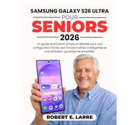 SAMSUNG GALAXY S26 ULTRA POUR SENIORS 2026: Un guide d'utilisation simple et détaillé pour une configuration facile, des fonctionnalités intelligentes et une utilisation quotidienne simplifiée.