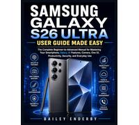 SAMSUNG GALAXY S26 ULTRA USER GUIDE MADE EASY: The Complete Beginner-to-Advanced Manual to Getting the Most from Your Smartphone