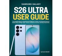 Samsung Galaxy S26 Ultra User Guide: The Complete Step-by-Step Manual for Beginners, Seniors, and Advanced Users to Master Setup, Settings, Apps, Camera, AI Features, Security, and Daily Productivity