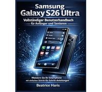 Samsung Galaxy S26 Ultra - Vollständiger Benutzerhandbuch für Anfänger und Senioren: Meistern Sie Ihr Smartphone mit einfachen Schritt-für-Schritt-Anleitungen