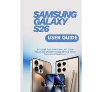 SAMSUNG GALAXY S26 USER GUIDE: Explore The Potential of Your Seamless Smartphone Device With This Walkthrough