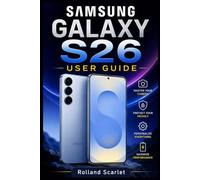 SAMSUNG GALAXY S26 USER GUIDE: The Complete Beginners Manual to Learn How to Master Your Device with Tips on Camera, Security, and Everyday Use