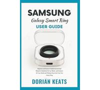 Samsung Galaxy Smart Ring User Guide: Beginners and Seniors Friendly Instructional Manual to Seamlessly Set Up, Master, and Interpret All Your Health and Wellness Data from Your New Galaxy Ring