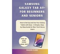 Samsung Galaxy Tab A9+ for Beginners and Seniors: How to Set Up and Use Your Galaxy Tablet with Ease - A Simple, Step-by-Step Guide for Non-Tech-Savvy Users