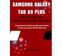 SAMSUNG GALAXY TAB A9 PLUS USER GUIDE FOR BEGINEERS AND SENIORS: Comprehensive Step-by-Step instructions on how to use your device like a pro