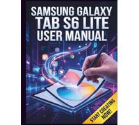 Samsung Galaxy Tab S6 Lite User Manual: A Complete Step-by-Step Guide to Master Your Tablet, Unlock Hidden Features, and Learn Essential Tips & Tricks
